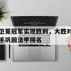 移动端游戏-卫冕冠军实现胜利，大胜对手巩固法甲排名的简单介绍