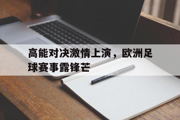 高能对决激情上演，欧洲足球赛事露锋芒(欧洲足球集锦)